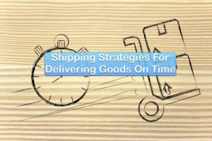 Shipping Strategies For Delivering Goods On Time- Floship