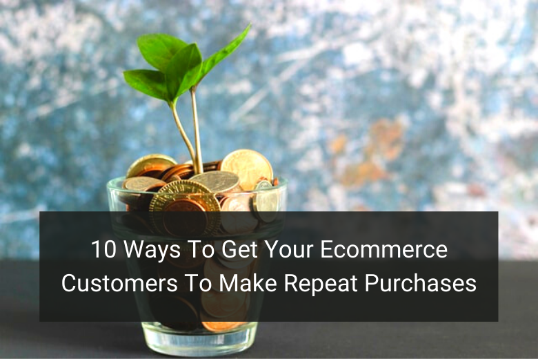 10 Ways To Get Your Ecommerce Customers To Make Repeat Purchases - Floship