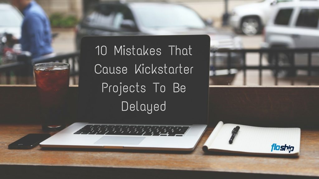 10 Mistakes That Cause Kickstarter Projects To Be Delayed- Floship