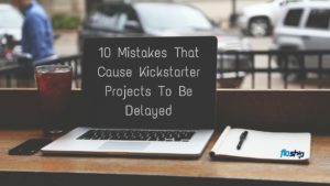 10 Mistakes That Cause Kickstarter Projects To Be Delayed- Floship