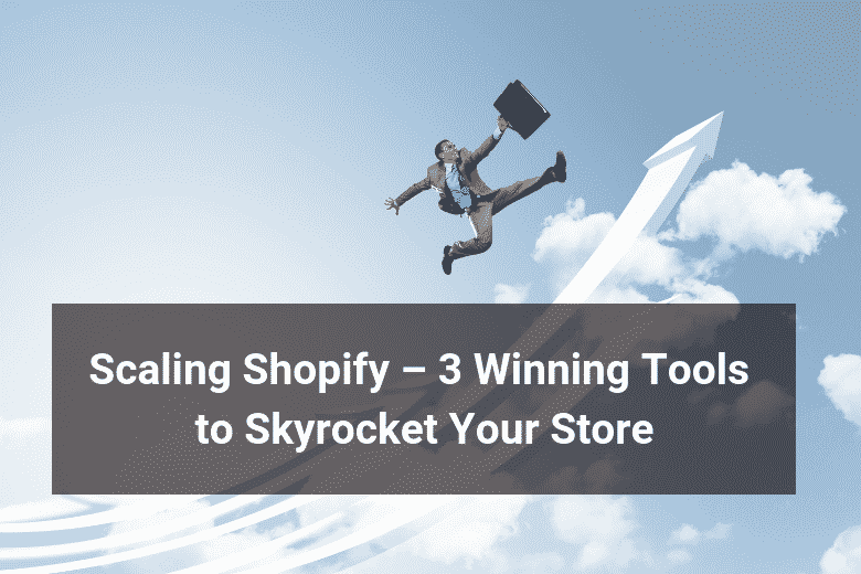 Scaling Shopify – 3 Winning Tools to Skyrocket Your Store- Floship