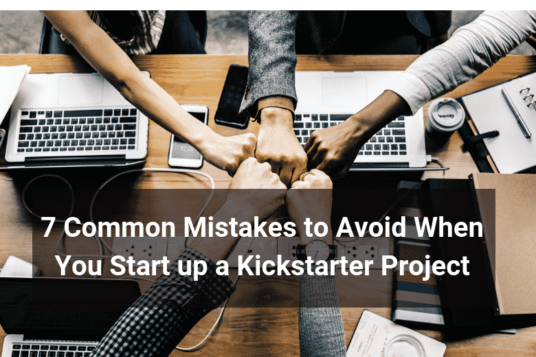 7 Common Mistakes to Avoid When You Start up a Kickstarter Project - Floship