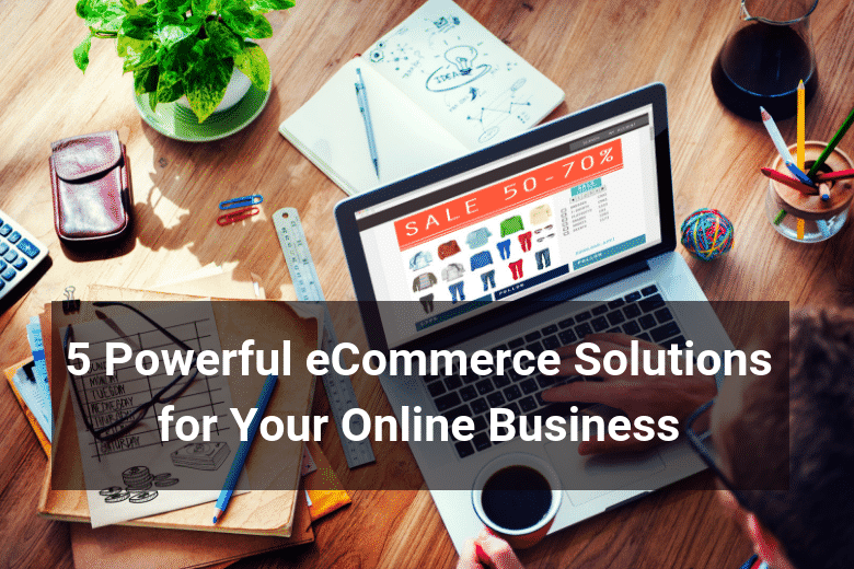 5 Powerful eCommerce Solutions for Your Online Business