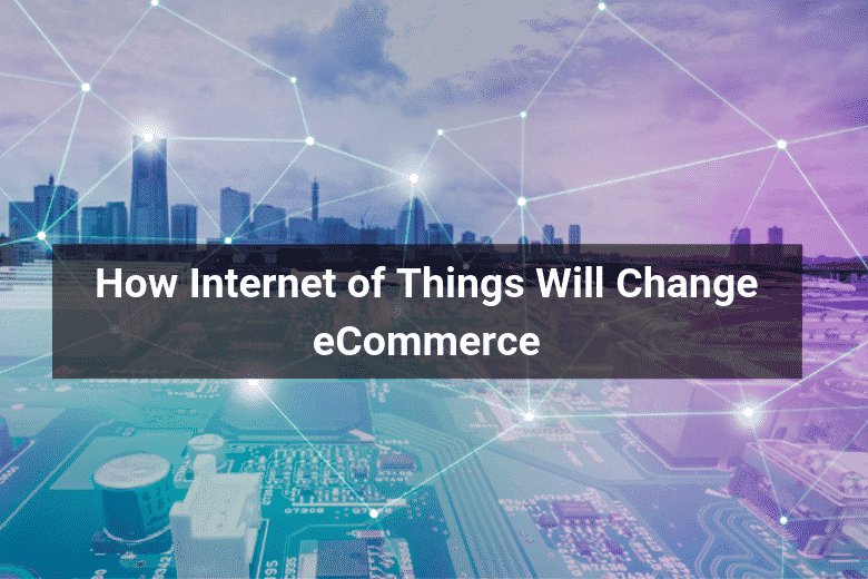 How Internet of Things Will Change eCommerce - Floship