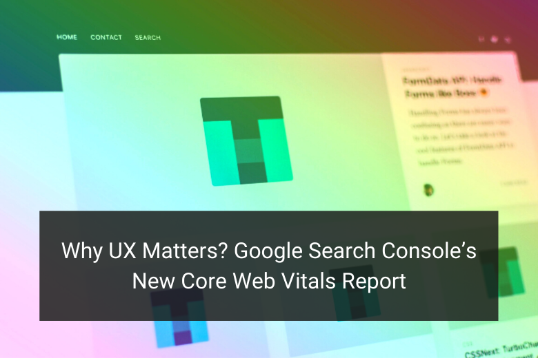 Why UX Matters? Google Search Console’s New Core Web Vitals Report - Floship