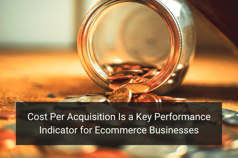 Cost Per Acquisition Is a Key Performance Indicator for Ecommerce Businesses - Floship