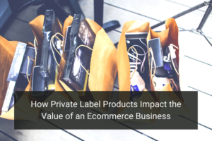 How Private Label Products Impact the Value of an Ecommerce Business - Floship
