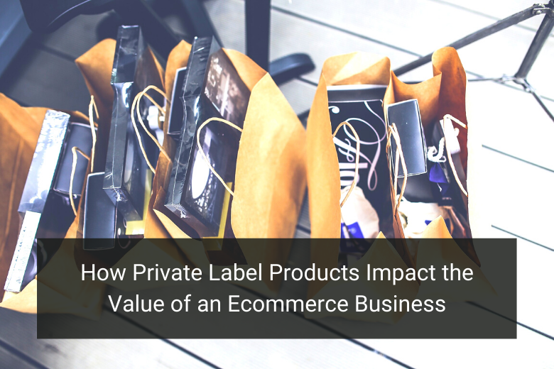 How Private Label Products Impact the Value of an Ecommerce Business - Floship