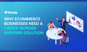 Why eCommerce Businesses Need a Cross-border Shipping Solution